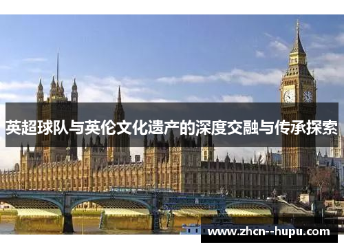 英超球队与英伦文化遗产的深度交融与传承探索