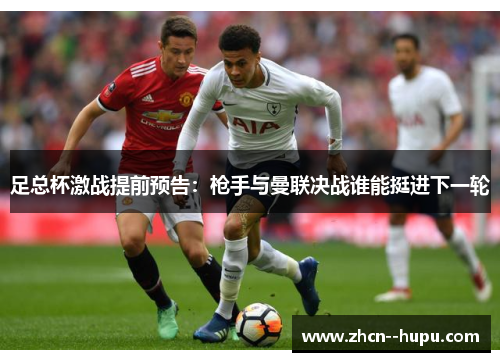 足总杯激战提前预告：枪手与曼联决战谁能挺进下一轮