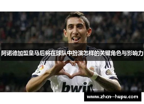 阿诺德加盟皇马后将在球队中扮演怎样的关键角色与影响力