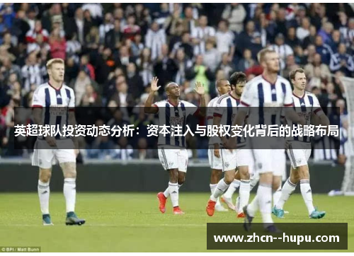 英超球队投资动态分析:资本注入与股权变化背后的战略布局 英超球队投资动态分析:资本注入与股权变化背后的战略布局