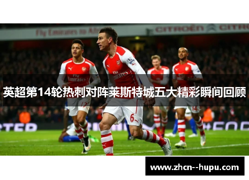 英超第14轮热刺对阵莱斯特城五大精彩瞬间回顾