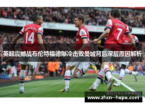 英超震撼战布伦特福德爆冷击败曼城背后深层原因解析