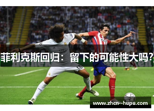 菲利克斯回归:留下的可能性大吗? 菲利克斯回归:留下的可能性大吗?