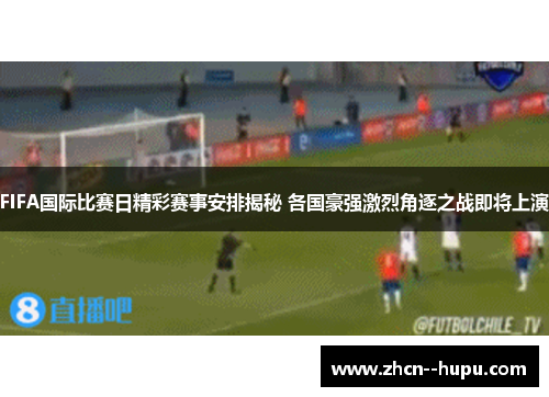 FIFA国际比赛日精彩赛事安排揭秘 各国豪强激烈角逐之战即将上演