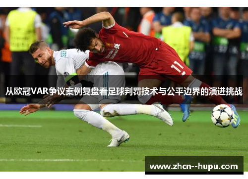 从欧冠VAR争议案例复盘看足球判罚技术与公平边界的演进挑战