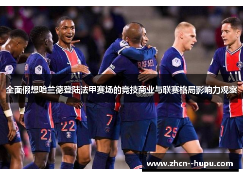 全面假想哈兰德登陆法甲赛场的竞技商业与联赛格局影响力观察