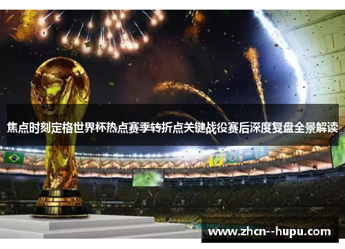 焦点时刻定格世界杯热点赛季转折点关键战役赛后深度复盘全景解读