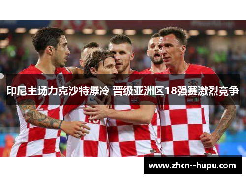 印尼主场力克沙特爆冷 晋级亚洲区18强赛激烈竞争