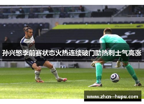 孙兴慜季前赛状态火热连续破门助热刺士气高涨