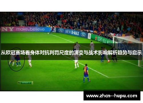从欧冠赛场看身体对抗判罚尺度的演变与战术影响解析趋势与启示 从欧冠赛场看身体对抗判罚尺度的演变与战术影响解析趋势与启示