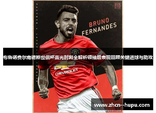 布鲁诺费尔南德斯世俱杯高光时刻全解析领袖级表现回顾关键进球与助攻 布鲁诺费尔南德斯世俱杯高光时刻全解析领袖级表现回顾关键进球与助攻