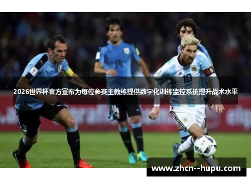 2026世界杯官方宣布为每位参赛主教练提供数字化训练监控系统提升战术水平 2026世界杯官方宣布为每位参赛主教练提供数字化训练监控系统提升战术水平