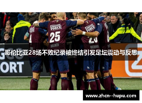 哥伦比亚28场不败纪录被终结引发足坛震动与反思 哥伦比亚28场不败纪录被终结引发足坛震动与反思