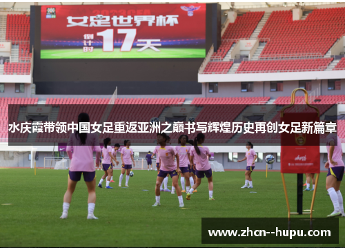 水庆霞带领中国女足重返亚洲之巅书写辉煌历史再创女足新篇章