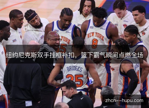 纽约尼克斯双手挂框补扣，篮下霸气瞬间点燃全场
