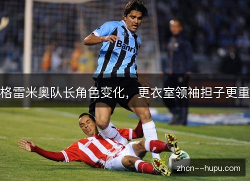 格雷米奥队长角色变化，更衣室领袖担子更重